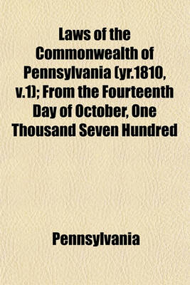 Book cover for Laws of the Commonwealth of Pennsylvania (Yr.1810, V.1); From the Fourteenth Day of October, One Thousand Seven Hundred