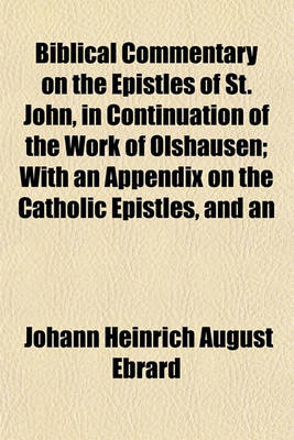 Book cover for Biblical Commentary on the Epistles of St. John, in Continuation of the Work of Olshausen; With an Appendix on the Catholic Epistles, and an