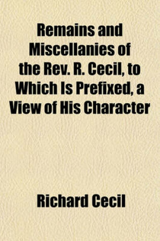 Cover of Remains and Miscellanies of the REV. R. Cecil, to Which Is Prefixed, a View of His Character
