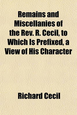 Book cover for Remains and Miscellanies of the REV. R. Cecil, to Which Is Prefixed, a View of His Character