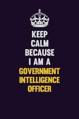 Book cover for Keep Calm Because I Am A Government Intelligence Officer