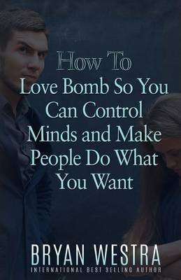Book cover for How To Love Bomb So You Can Control Minds And Make People Do What You Want