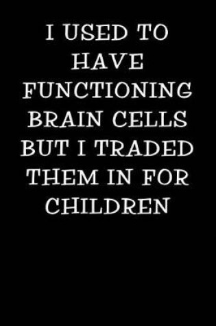 Cover of I Used to Have Functioning Brain Cells But I Traded Them in for Children