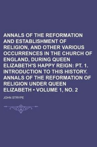 Cover of Annals of the Reformation and Establishment of Religion, and Other Various Occurrences in the Church of England, During Queen Elizabeth's Happy Reign (Volume 1, No. 2); PT. 1. Introduction to This History. Annals of the Reformation of Religion Under Queen