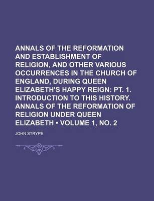 Book cover for Annals of the Reformation and Establishment of Religion, and Other Various Occurrences in the Church of England, During Queen Elizabeth's Happy Reign (Volume 1, No. 2); PT. 1. Introduction to This History. Annals of the Reformation of Religion Under Queen