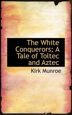 Cover of The White Conquerors; A Tale of Toltec and Aztec