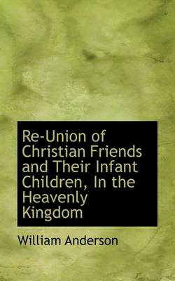 Book cover for Re-Union of Christian Friends and Their Infant Children, in the Heavenly Kingdom