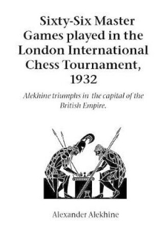 Cover of Sixty-Six Master Games Played in the London International Chess Tournament, 1932