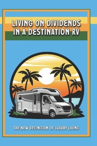 Cover of Living on Dividends in a Destination RV