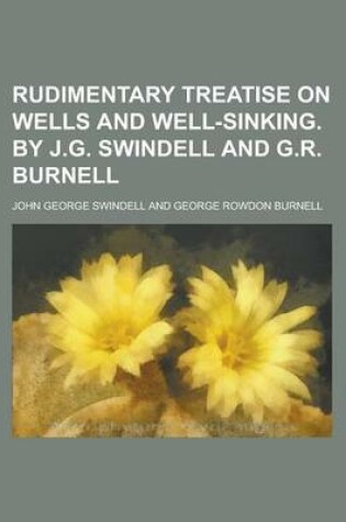 Cover of Rudimentary Treatise on Wells and Well-Sinking. by J.G. Swindell and G.R. Burnell