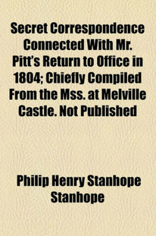 Cover of Secret Correspondence Connected with Mr. Pitt's Return to Office in 1804; Chiefly Compiled from the Mss. at Melville Castle. Not Published