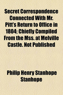 Book cover for Secret Correspondence Connected with Mr. Pitt's Return to Office in 1804; Chiefly Compiled from the Mss. at Melville Castle. Not Published