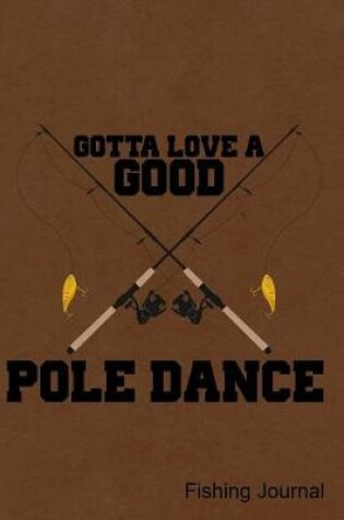Cover of Gotta Love a Good Pole Dance Fishing Journal