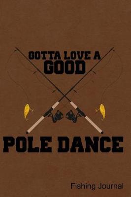 Book cover for Gotta Love a Good Pole Dance Fishing Journal