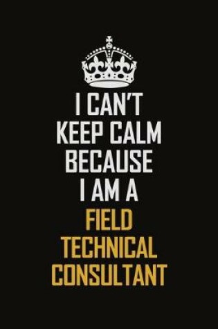 Cover of I Can't Keep Calm Because I Am A Field Technical Consultant