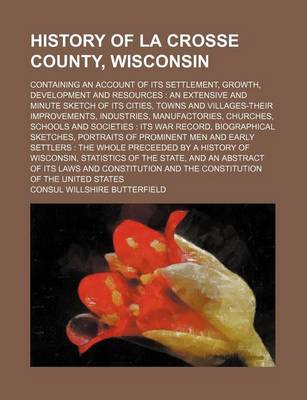 Book cover for History of La Crosse County, Wisconsin; Containing an Account of Its Settlement, Growth, Development and Resources an Extensive and Minute Sketch of Its Cities, Towns and Villages-Their Improvements, Industries, Manufactories, Churches, Schools and Socie