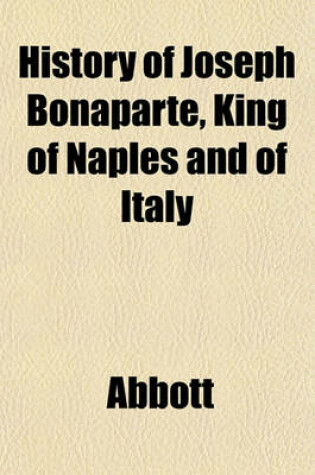 Cover of History of Joseph Bonaparte, King of Naples and of Italy