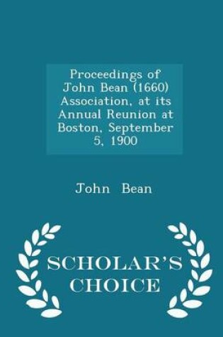 Cover of Proceedings of John Bean (1660) Association, at Its Annual Reunion at Boston, September 5, 1900 - Scholar's Choice Edition