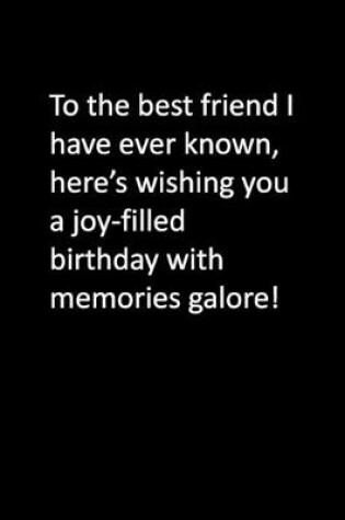 Cover of To the best friend I have ever known, here's wishing you a joy-filled birthday with memories galore!