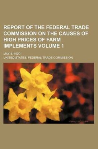 Cover of Report of the Federal Trade Commission on the Causes of High Prices of Farm Implements Volume 1; May 4, 1920