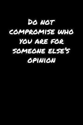 Book cover for Do Not Compromise Who You Are For Someone Else's Opinion