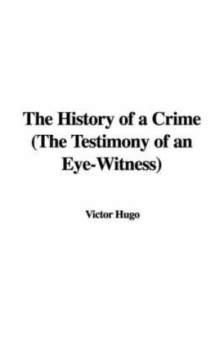 Cover of The History of a Crime (the Testimony of an Eye-Witness)