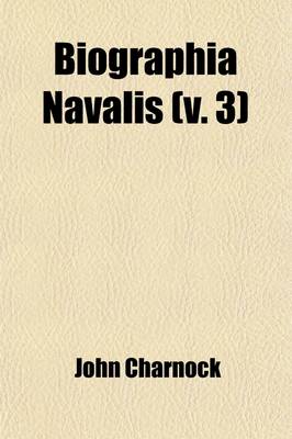 Book cover for Biographia Navalis (Volume 3); Or, Impartial Memoirs of the Lives and Characters of Officers of the Navy of Great Britain, from the Year 1660 to the Present Time Drawn from the Most Authentic Sources, and Disposed in a Chronological Arrangement