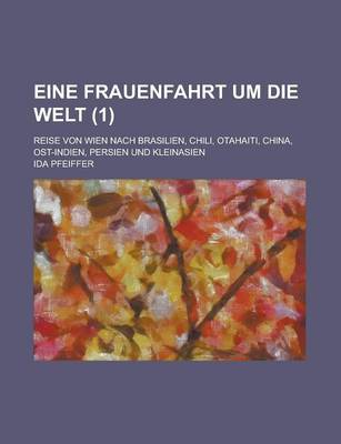 Book cover for Eine Frauenfahrt Um Die Welt; Reise Von Wien Nach Brasilien, Chili, Otahaiti, China, Ost-Indien, Persien Und Kleinasien (1 )