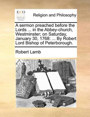 Book cover for A Sermon Preached Before the Lords ... in the Abbey-Church, Westminster; On Saturday, January 30, 1768