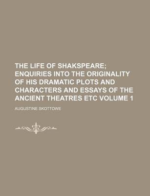 Book cover for The Life of Shakspeare Volume 1; Enquiries Into the Originality of His Dramatic Plots and Characters and Essays of the Ancient Theatres Etc