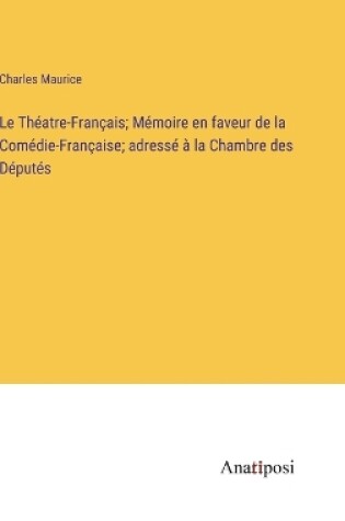 Cover of Le Théatre-Français; Mémoire en faveur de la Comédie-Française; adressé à la Chambre des Députés