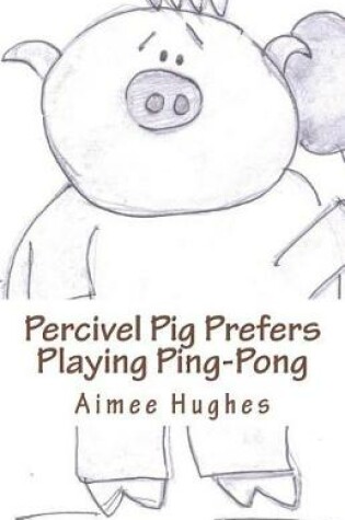 Cover of Percivel Pig Prefers Playing Ping-Pong