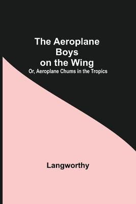 Book cover for The Aeroplane Boys On The Wing; Or, Aeroplane Chums In The Tropics