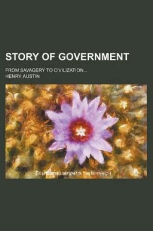 Cover of Story of Government; From Savagery to Civilization