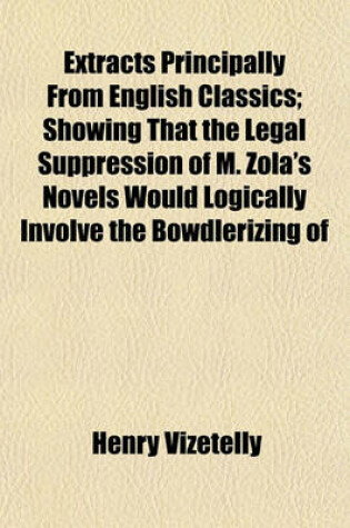 Cover of Extracts Principally from English Classics; Showing That the Legal Suppression of M. Zola's Novels Would Logically Involve the Bowdlerizing of