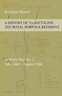 Book cover for A HISTORY OF 7th BATTALION THE ROYAL NORFOLK REGIMENT in World War No. 2 July 1940 - August 1944