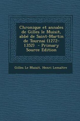 Cover of Chronique Et Annales de Gilles Le Muisit, ABBE de Saint-Martin de Tournai (1272-1352) - Primary Source Edition