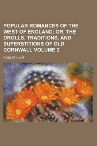 Cover of Popular Romances of the West of England Volume 2; Or, the Drolls, Traditions, and Superstitions of Old Cornwall