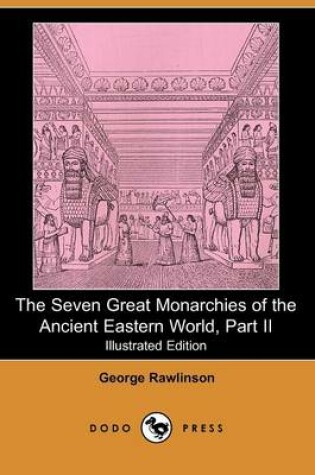 Cover of The Seven Great Monarchies of the Ancient Eastern World, Part II (Illustrated Edition) (Dodo Press)