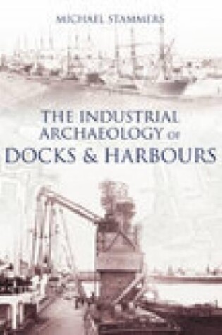 Cover of The Industrial Archaeology of Docks and Harbours