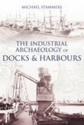 Book cover for The Industrial Archaeology of Docks and Harbours