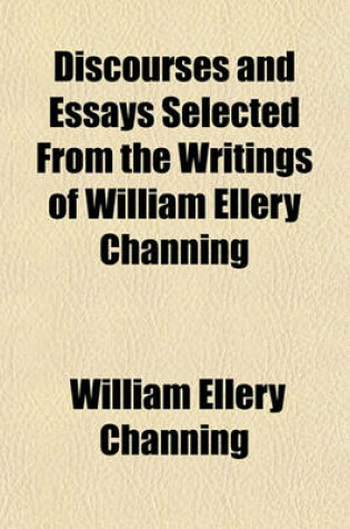 Cover of Discourses and Essays Selected from the Writings of William Ellery Channing