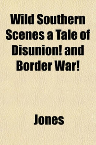 Cover of Wild Southern Scenes a Tale of Disunion! and Border War!