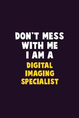 Book cover for Don't Mess With Me, I Am A Digital Imaging Specialist