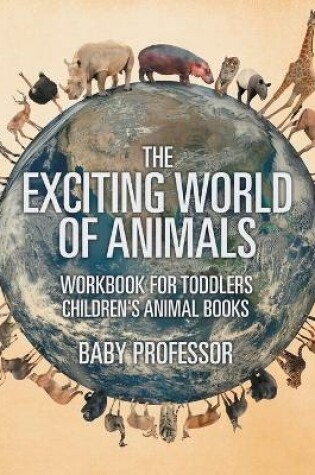 Cover of The Exciting World of Animals - Workbook for Toddlers Children's Animal Books