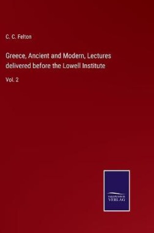 Cover of Greece, Ancient and Modern, Lectures delivered before the Lowell Institute