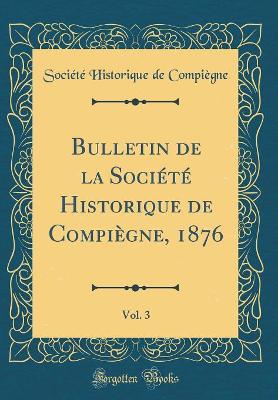 Book cover for Bulletin de la Societe Historique de Compiegne, 1876, Vol. 3 (Classic Reprint)