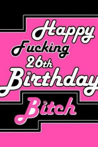 Cover of Happy Fucking 26th Birthday Bitch