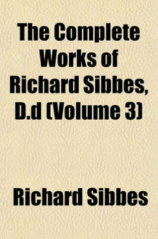 Cover of The Complete Works of Richard Sibbes, D.D (Volume 3)