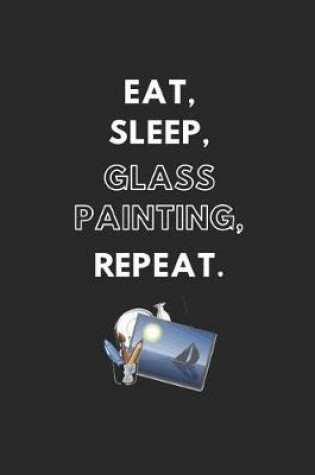 Cover of Eat, Sleep, Glass Painting, Repeat